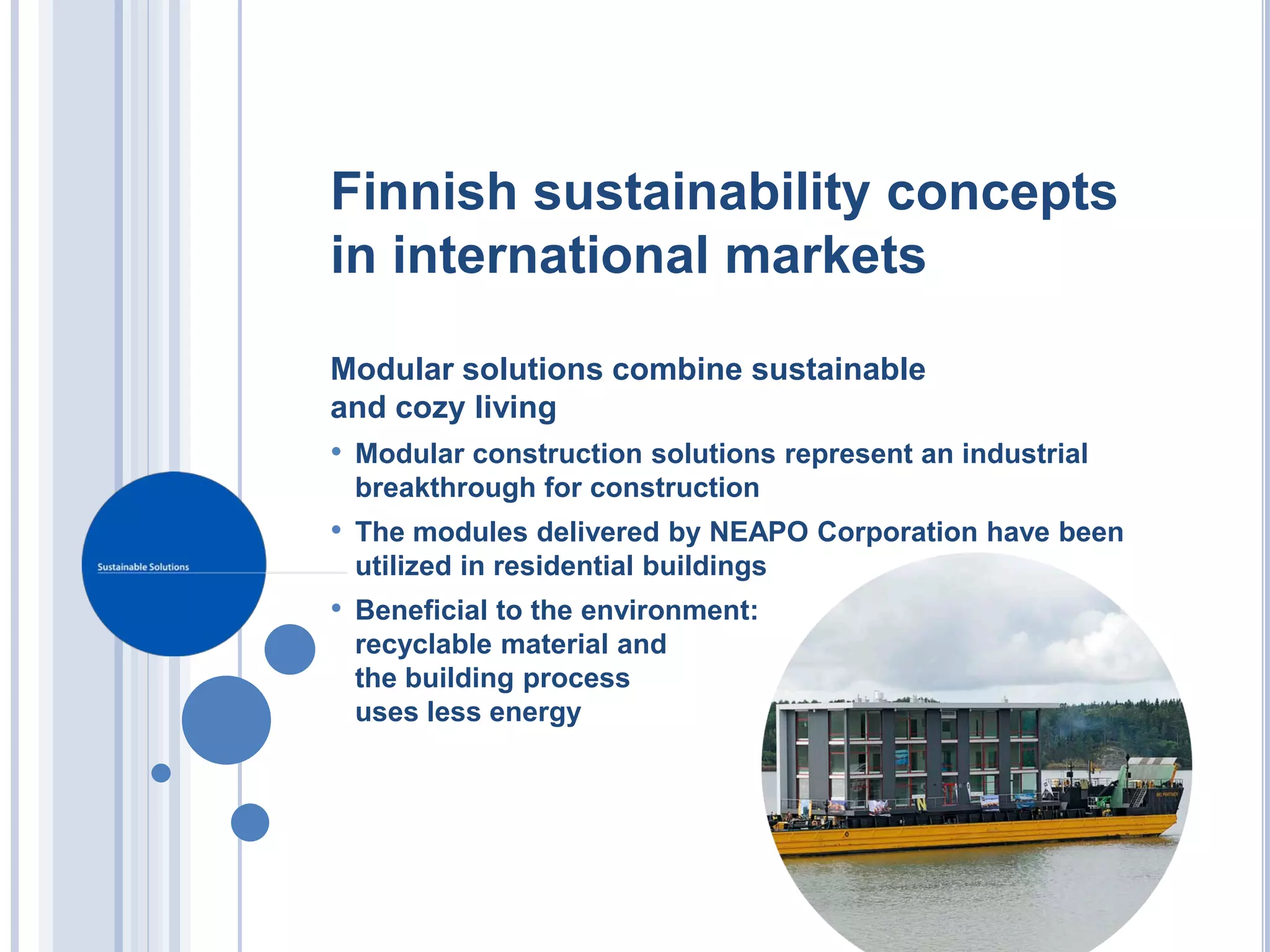Finnish sustainability concepts
in international markets

Modular solutions combine sustainable
and cozy living
• Modular construction solutions represent an industrial
 breakthrough for construction
• The modules delivered by NEAPO Corporation have been
 utilized in residential buildings
• Beneficial to the environment:
 recyclable material and
 the building process
 uses less energy
 
