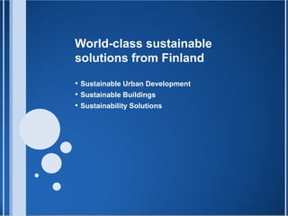 World-class sustainable
solutions from Finland

• Sustainable Urban Development
• Sustainable Buildings
• Sustainability Solutions
 
