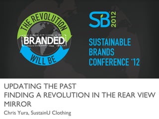 UPDATING THE PAST	

FINDING A REVOLUTION IN THE REAR VIEW
MIRROR	

Chris Yura, SustainU Clothing	

 