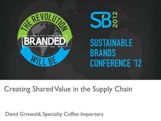 Creating Shared Value in the Supply Chain	



David Griswold, Specialty Coffee Importers	

 