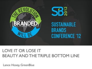 LOVE IT OR LOSE IT	

BEAUTY AND THE TRIPLE BOTTOM LINE	


Lance Hosey, GreenBlue	

 