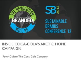 INSIDE COCA-COLA’S ARCTIC HOME
CAMPAIGN	


Peter Callaro, The Coca-Cola Company	

 