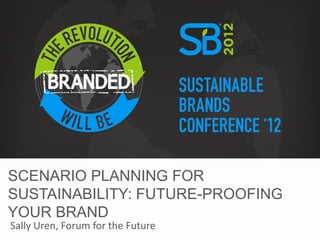 SCENARIO PLANNING FOR
SUSTAINABILITY: FUTURE-PROOFING
YOUR BRAND
Sally Uren, Forum for the Future
 