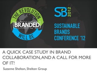 A QUICK CASE STUDY IN BRAND
COLLABORATION, AND A CALL FOR MORE
OF IT!	

Suzanne Shelton, Shelton Group	

 