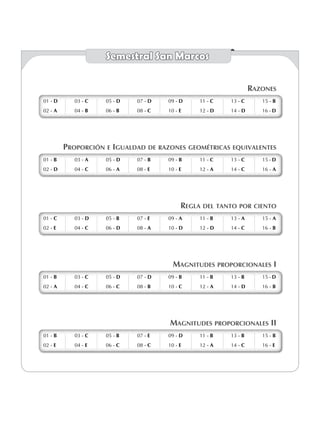 Semestral San Marcos
Razones
01 - D
02 - A
03 - c
04 - B
05 - D
06 - b
07 - D
08 - C
09 - D
10 - E
11 - C
12 - D
13 - C
14 - D
15 - B
16 - D
01 - D
02 - A
03 - c
04 - B
05 - D
06 - b
07 - D
08 - C
09 - D
10 - E
11 - C
12 - D
13 - C
14 - D
15 - B
16 - D
Proporción e Igualdad de razones geométricas equivalentes
01 - B
02 - D
03 - A
04 - c
05 - D
06 - A
07 - B
08 - E
09 - B
10 - E
11 - C
12 - A
13 - c
14 - c
15 - D
16 - A
01 - B
02 - D
03 - A
04 - c
05 - D
06 - A
07 - B
08 - E
09 - B
10 - E
11 - C
12 - A
13 - c
14 - c
15 - D
16 - A
Regla del tanto por ciento
01 - C
02 - E
03 - D
04 - C
05 - B
06 - D
07 - E
08 - a
09 - A
10 - D
11 - b
12 - D
13 - A
14 - C
15 - A
16 - B
01 - C
02 - E
03 - D
04 - C
05 - B
06 - D
07 - E
08 - a
09 - A
10 - D
11 - b
12 - D
13 - A
14 - C
15 - A
16 - B
Magnitudes proporcionales I
01 - B
02 - A
03 - C
04 - C
05 - D
06 - C
07 - D
08 - b
09 - B
10 - C
11 - B
12 - A
13 - B
14 - D
15 - d
16 - B
01 - B
02 - A
03 - C
04 - C
05 - D
06 - C
07 - D
08 - b
09 - B
10 - C
11 - B
12 - A
13 - B
14 - D
15 - d
16 - B
Magnitudes proporcionales II
01 - b
02 - e
03 - C
04 - E
05 - B
06 - C
07 - E
08 - C
09 - D
10 - E
11 - B
12 - A
13 - B
14 - C
15 - B
16 - e
01 - b
02 - e
03 - C
04 - E
05 - B
06 - C
07 - E
08 - C
09 - D
10 - E
11 - B
12 - A
13 - B
14 - C
15 - B
16 - e
 