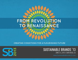 Sustainable brands ‘13 www.SustainableBrands13.comJUNE 3-6, 2013 | SAN DIEGO, CA
Creating Conditions for a Flourishing Future
from revolution
to renaissance
 