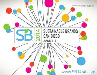 ®

2014

COPYRIGHT © SUSTAINABLE BRANDS, 2014.
ALL RIGHTS RESERVED.

SUSTAINABLE BRANDS
SAN DIEGO
JUNE 2 –5

www.SB14sd.co...