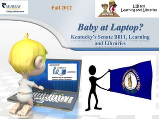 Fall 2012


            Baby at Laptop?
        Kentucky’s Senate Bill 1, Learning
                 and Libraries
 