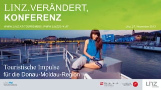 LINZ.VERÄNDERT,
KONFERENZ
WWW.LINZ.AT/TOURISMUS | WWW.LINZ2014.AT

Touristische Impulse
für die Donau-Moldau-Region

Linz,...