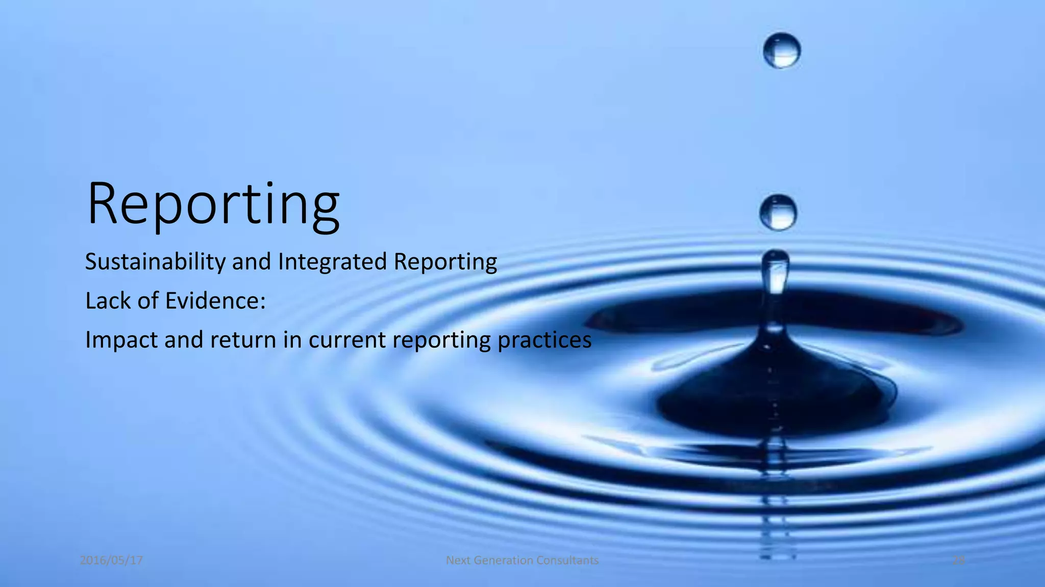 Reporting
Sustainability and Integrated Reporting
Lack of Evidence:
Impact and return in current reporting practices
2016/05/17 Next Generation Consultants 28
 