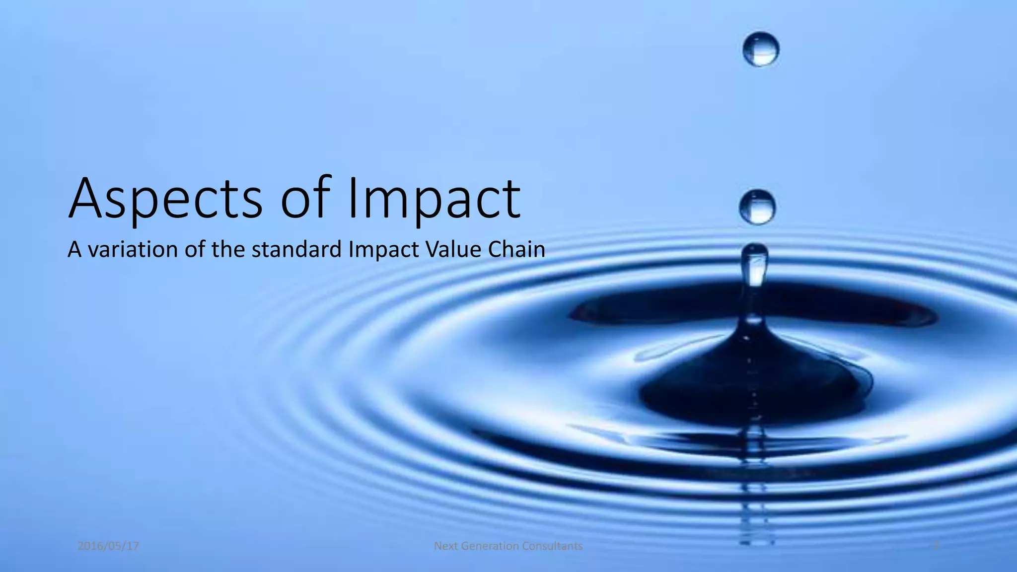 Aspects of Impact
A variation of the standard Impact Value Chain
2016/05/17 Next Generation Consultants 7
 