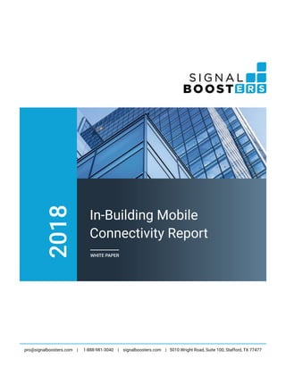 2018
In-Building Mobile
Connectivity Report
WHITE PAPER
pro@signalboosters.com | 1-888-981-3040 | signalboosters.com | 5010 Wright Road, Suite 100, Stafford, TX 77477
 