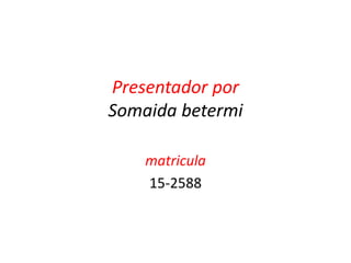 Presentador por
Somaida betermi
matricula
15-2588
 
