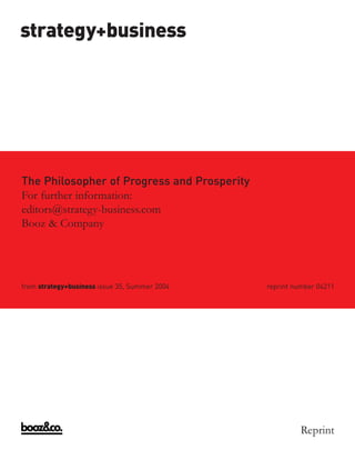 strategy+business




The Philosopher of Progress and Prosperity
For further information:
editors@strategy-business.com
Booz & Company




from strategy+business issue 35, Summer 2004   reprint number 04211




                                                         Reprint
 