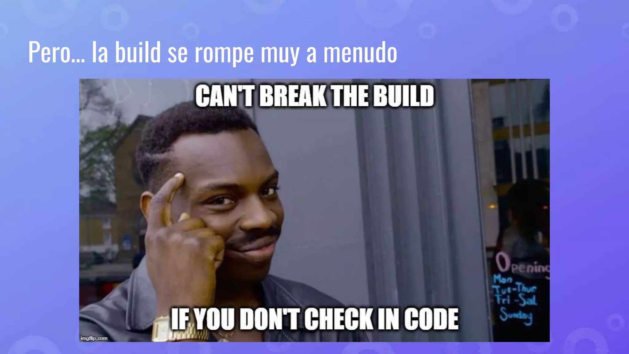 Pero… la build se rompe muy a menudo
 