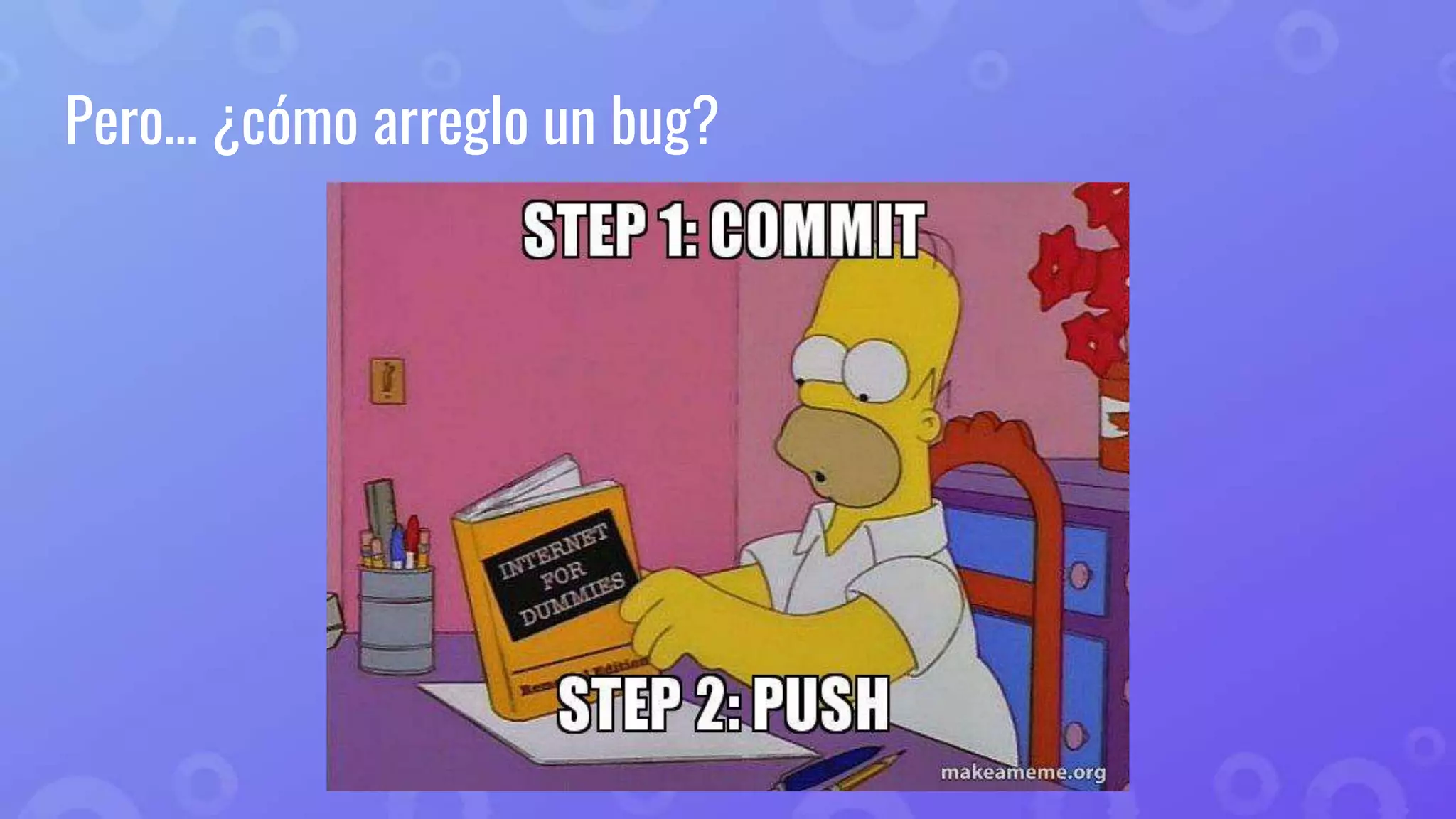 Pero… ¿cómo arreglo un bug?
 