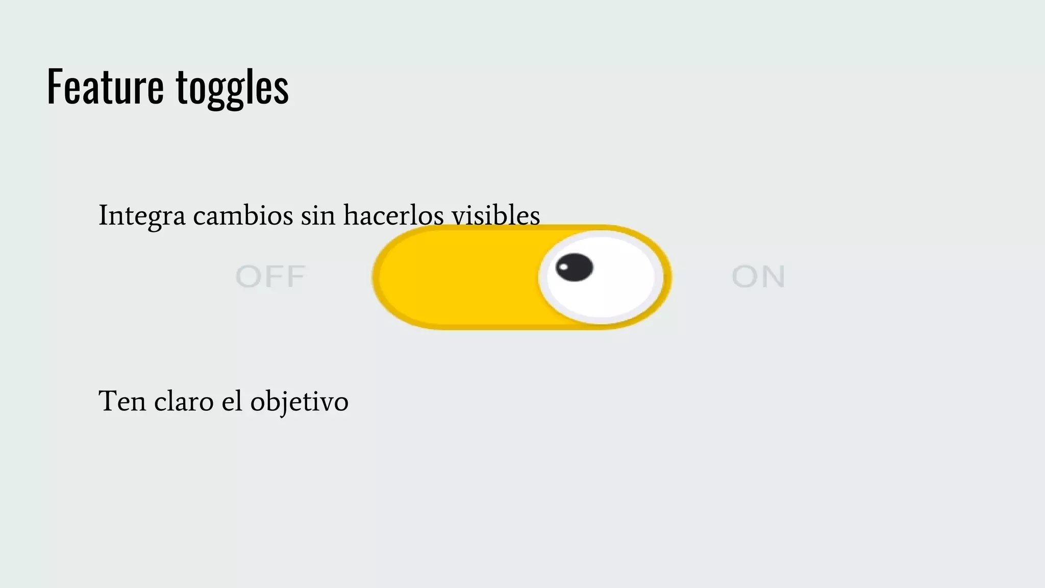 Feature toggles
Integra cambios sin hacerlos visibles
Ten claro el objetivo
 