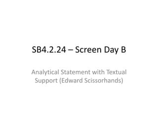 SB4.2.24 – Screen Day B

Analytical Statement with Textual
 Support (Edward Scissorhands)
 