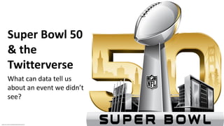 Super Bowl 50
& the
Twitterverse
What can data tell us
about an event we didn’t
see?
Image source: https://en.wikipedia.org/wiki/Super_Bowl_50
 