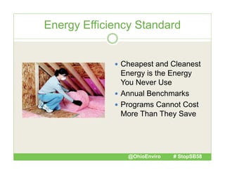 Energy Efficiency Standard

 Cheapest and Cleanest

gy
gy
Energy is the Energy
You Never Use
 Annual Benchmarks
 Programs Cannot Cost
More Than They Save

@OhioEnviro

# StopSB58

 
