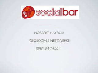 NORBERT HAYDUK:

GEOSOZIALE NETZWERKE

   BREMEN, 7.4.2011
 