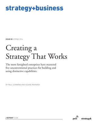 strategy+business
ISSUE 82 SPRING 2016
REPRINT 16108
BY PAUL LEINWAND AND CESARE MAINARDI
Creating a
Strategy That Works
The most farsighted enterprises have mastered
ﬁve unconventional practices for building and
using distinctive capabilities.
 