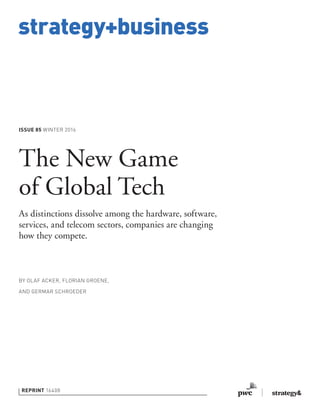 strategy+business
ISSUE 85 WINTER 2016
REPRINT 16408
BY OLAF ACKER, FLORIAN GROENE,
AND GERMAR SCHROEDER
The New Game
of Global Tech
As distinctions dissolve among the hardware, software,
services, and telecom sectors, companies are changing
how they compete.
 