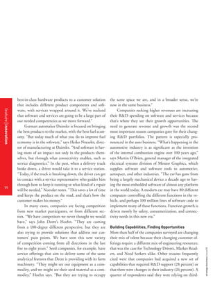 strategy+businessissue85
11
best-in-class hardware products to a customer solution
that includes different product components and soft-
ware, with services wrapped around it. We’ve realized
that software and services are going to be a large part of
our needed competencies as we move forward.”
German automaker Daimler is focused on bringing
the best products to the market, with the best fuel econ-
omy. “But today much of what you do to improve fuel
economy is in the software,” says Heiko Noessler, direc-
tor of manufacturing at Daimler. “And software is hav-
ing more of an impact not only in the products them-
selves, but through what connectivity enables, such as
service diagnostics.” In the past, when a delivery truck
broke down, a driver would take it to a service station.
“Today, if the truck is breaking down, the driver can get
in contact with a service representative who guides him
through how to keep it running or what kind of a repair
will be needed,” Noessler notes. “This saves a lot of time
and keeps the product on the road, and that’s how the
customer makes his money.”
In many cases, companies are facing competition
from new market participants, or from different sec-
tors. “We have competitors we never thought we would
have,” says John Deere’s Hoehn. “They are coming
from a 180-degree different perspective, but they are
also trying to provide solutions that address our cus-
tomers’ pain points. We have seen this new variety
of competition coming from all directions in the last
five to eight years.” Seed companies, for example, have
service offerings that aim to deliver some of the same
analytical features that Deere is providing with its farm
machinery. “They might see our equipment as a com-
modity, and we might see their seed material as a com-
modity,” Hoehn says. “But they are trying to occupy
the same space we are, and in a broader sense, we’re
now in the same business.”
Companies seeking higher revenues are increasing
their R&D spending on software and services because
that’s where they see their growth opportunities. The
need to generate revenue and growth was the second
most important reason companies gave for their chang-
ing R&D portfolios. The pattern is especially pro-
nounced in the auto business. “What’s happening in the
automotive industry is as significant as the invention
of the internal combustion engine over 100 years ago,”
says Martin O’Brien, general manager of the integrated
electrical systems division of Mentor Graphics, which
supplies software and software tools to automotive,
aerospace, and other industries. “The car has gone from
being a largely mechanical device a decade ago to hav-
ing the most embedded software of almost any platform
in the world today. A modern car may have 80 different
computers controlling the different functions in the ve-
hicle, and perhaps 100 million lines of software code to
implement many of those functions. Function growth is
driven mostly by safety, consumerization, and connec-
tivity needs in this new era.”
Building Capabilities, Finding Opportunities
More than half of the companies surveyed are changing
their mix of talent because their changing customer of-
ferings require a different mix of engineering resources;
that was the case for Technology Drivers, Market Read-
ers, and Need Seekers alike. Other reasons frequently
cited were that companies had acquired a new set of
capabilities that required R&D support (28 percent) or
that there were changes in their industry (26 percent). A
quarter of respondents said they were relying on third-
featureinnovation
11
 