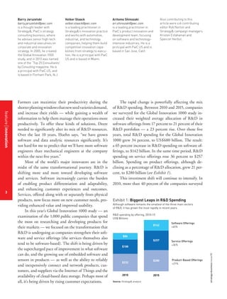 strategy+businessissue85
3
Barry Jaruzelski
barry.jaruzelski@pwc.com
is a thought leader with
Strategy&, PwC’s strategy
consulting business, where
he advises senior high-tech
and industrial executives on
corporate and innovation
strategy. In 2005, he created
the Global Innovation 1000
study, and in 2013 was named
one of the “Top 25 Consultants”
by Consulting magazine. He is
a principal with PwC US, and
is based in Florham Park, N.J.
Volker Staack
volker.staack@pwc.com
is a leading practitioner in
Strategy&’s innovation practice
and works with automotive,
industrial, and technology
companies, helping them build
competitive innovation capa-
bilities from strategy to execu-
tion. He is a principal with PwC
US and is based in Miami.
Aritomo Shinozaki
ari.shinozaki@pwc.com
is a leading practitioner in
PwC’s product innovation and
development team, focusing
on software and technology-
intensive industries. He is a
principal with PwC US and is
based in San Jose, Calif.
Also contributing to this
article were s+b contributing
editor Rob Norton and
Strategy& campaign managers
Kristen Esfahanian and
Spencer Herbst.
Farmers can maximize their productivity during the
shorterplantingwindowsthatnewseedvarietiesdemand,
and increase their yields — while gaining a wealth of
information to help them manage their operations more
productively. To offer these kinds of solutions, Deere
needed to significantly alter its mix of R&D resources.
Over the last 10 years, Hoehn says, “we have grown
software and data analytic resources significantly. It’s
not hard for me to predict that we’ll have more software
engineers than mechanical engineers at the company
within the next five years.”
Most of the world’s major innovators are in the
midst of the same transformational journey. R&D is
shifting more and more toward developing software
and services. Software increasingly carries the burden
of enabling product differentiation and adaptability,
and enhancing customer experiences and outcomes.
Services, offered along with or separately from physical
products, now focus more on new customer needs, pro-
viding enhanced value and improved usability.
In this year’s Global Innovation 1000 study — an
examination of the 1,000 public companies that spend
the most on researching and developing products for
their markets — we focused on the transformation that
R&D is undergoing as companies strengthen their soft-
ware and service offerings (the services themselves also
tend to be software-based). The shift is being driven by
the supercharged pace of improvement in what software
can do, and the growing use of embedded software and
sensors in products — as well as the ability to reliably
and inexpensively connect and network products, cus-
tomers, and suppliers via the Internet of Things and the
availability of cloud-based data storage. Perhaps most of
all, it’s being driven by rising customer expectations.
The rapid change is powerfully affecting the mix
of R&D spending. Between 2010 and 2015, companies
we surveyed for the Global Innovation 1000 study in-
creased their weighted average allocation of R&D in
software offerings from 17 percent to 21 percent of their
R&D portfolios — a 23 percent rise. Over those five
years, total R&D spending for the Global Innovation
1000 grew 34 percent, to US$680 billion. The result:
a 65 percent increase in R&D spending on software of-
ferings, to $142 billion. In the same time period, R&D
spending on service offerings rose 36 percent to $257
billion. Spending on product offerings, although de-
clining as a percentage of R&D allocation, grew 21 per-
cent, to $280 billion (see Exhibit 1).
This investment shift will continue to intensify. In
2010, more than 40 percent of the companies surveyed
Source: Strategy& analysis
Exhibit 1: Biggest Leaps in R&D Spending
Although software remains the smallest of the three main sectors
of R&D, it has grown the most rapidly in recent years.
R&D spending by offering, 2010–15
US$ Billions
Software Offerings
+65%
Service Offerings
+36%
Product-Based Offerings
+21%
2010
$86
$188
$232
2015
$142
$257
$280
featureinnovation
3
 