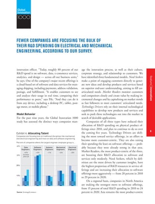 featurestitleofthearticle
8
innovation officer. “Today, roughly 80 percent of our
R&D spend is on software, data, e-commerce services,
analytics, and design — across all our business units,”
he says. One of the company’s major recent offerings is
a cloud-based set of software and data services for man-
aging shipping, including payments, address validation,
postage, and fulfillment. “It enables customers to see
and analyze their usage in real time, comparing their
performance to peers,” says Pilc. “And they can do it
from any device, including a desktop PC, tablet, post-
age meter, or mobile phone.”
Model Behavior
For the past nine years, the Global Innovation 1000
study has assessed the distinct ways companies man-
age the innovation process, as well as their culture,
corporate strategy, and relationship to customers. We
have identified three fundamental models. Need Seekers
make a point of engaging customers directly to gener-
ate new ideas and develop products and services based
on superior end-user understanding, aiming to fill un-
articulated needs. Market Readers monitor customers
and competitors closely and create value by making in-
cremental changes and by capitalizing on market trends
as fast followers to meet customers’ articulated needs.
Technology Drivers rely on their internal technological
capabilities to develop new products and services and
seek to push these technologies out into the market in
search of desirable applications.
Companies of all three types have reduced their
allocation of R&D spending on physical product of-
ferings since 2010, and plan to continue to do so over
the coming five years. Technology Drivers are shift-
ing the most toward service offerings, in an effort to
become more customer-centric. They are also raising
their spending the least on software offerings — prob-
ably because they were already strong in that area.
Market Readers, the most product-centric of the three,
are boosting their R&D allocation to software and
services only modestly. Need Seekers, which by defi-
nition are the most driven by customer insights, have
the highest proportion of R&D resources in service of-
ferings and are increasing their allocation to software
offerings most aggressively — from 20 percent in 2010
to 29 percent in 2020.
On a regional basis, companies in North America
are making the strongest move to software offerings,
from 15 percent of total R&D spending in 2010 to 24
percent in 2020. Asia remains the most product-centric
Percent of companies where the largest engineer employee group is...
Source: Strategy& analysis
Exhibit 4: Allocating Talent
Companies are focusing less on traditional disciplines like mechanical
and electrical engineering and more on data and software engineering.
4 Changes in the R&D enginnering specialties
0%
10%
20%
30%
40%
Software
Engineers
+10%
Systems
Engineers
–11%
Mechanical
Engineers
–16%
Electrical
Engineers
–35%
Data
Engineers
2010
2015
2020
2010
2015
2020
2010
2015
2020
2010
2015
2020
2010
2015
2020
+92%
Increase
2010–20
1000
FEWER COMPANIES ARE FOCUSING THE BULK OF
THEIR R&D SPENDING ON ELECTRICAL AND MECHANICAL
ENGINEERING, ACCORDING TO OUR SURVEY.
featureinnovation
8
 