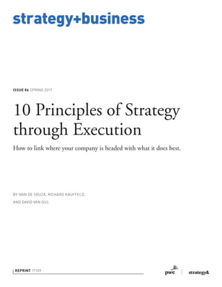 strategy+business
ISSUE 86 SPRING 2017
REPRINT 17109
BY IVAN DE SOUZA, RICHARD KAUFFELD,
AND DAVID VAN OSS
10 Principles of Strategy
through Execution
How to link where your company is headed with what it does best.
 