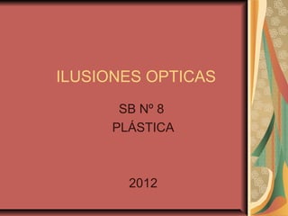 ILUSIONES OPTICAS
      SB Nº 8
     PLÁSTICA



       2012
 