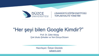 Hazırlayan: Özkan Gözütok
ozkann.com
“Her şeyi bilen Google Kimdir?”
Prof. Dr. Zafer Akbaş
Çok Uluslu Şirketler ve Yeni Dünya Düzeni
 
