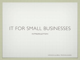 IT FOR SMALL BUSINESSES
        INTRODUCTION




                   INFAMIA GLOBAL TECHNOLOGIES
 