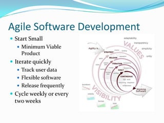 Agile Software Development
 Start Small
    Minimum Viable
     Product
 Iterate quickly
    Track user data
    Flexible software
    Release frequently
 Cycle weekly or every
 two weeks
 