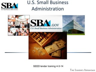 U.S. Small Business
Administration
SEED lender training 4-3-14
 