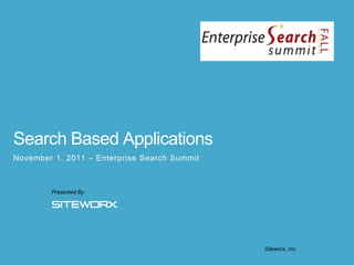 Search Based Applications
November 1, 2011 – Enterprise Search Summit



        Presented By:




                                              Siteworx, Inc.

                                                               1
 
