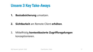 Classification: Public 17
Unsere 3 Key Take-Aways
1. Basisabsicherung umsetzen.
2. Sichtbarkeit am Remote Client erhöhen.
...