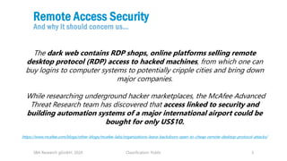 Classification: Public 3
Remote Access Security
And why it should concern us…
SBA Research gGmbH, 2020
The dark web contai...