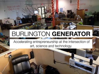 BURLINGTON GENERATOR
Accelerating entrepreneurship at the intersection of
art, science and technology.
 