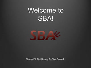 Welcome to SBA! Please Fill Out Survey As You Come In 