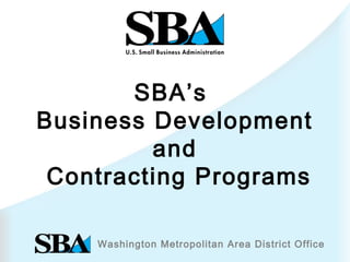 Washington Metropolitan Area District Office
SBA’s
Business Development
and
Contracting Programs
 