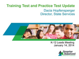Training Test and Practice Test Update
Dacia Hopfensperger
Director, State Services

K-12 Leads Meeting
January 14, 2014

 