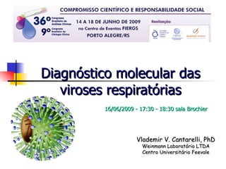 Diagnóstico molecular das viroses respiratórias Vlademir V. Cantarelli, PhD Weinmann Laboratório LTDA Centro Universitário Feevale 16/06/2009 - 17:30 - 18:30 sala Brochier  
