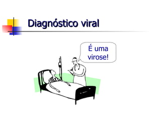 Diagnóstico viral É uma virose! 