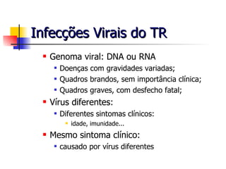 Genoma viral: DNA ou RNA Doenças com gravidades variadas; Quadros brandos, sem importância clínica; Quadros graves, com desfecho fatal; Vírus diferentes: Diferentes sintomas clínicos: idade, imunidade... Mesmo sintoma clínico: causado por vírus diferentes Infecções Virais do TR 
