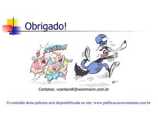 Obrigado! Contatos: vcantarelli@weinmann.com.br O conteúdo desta palestra será disponibilizada no site: www.publicacoesweinmann.com.br 