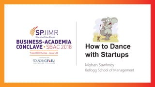How to Dance
with Startups
Mohan Sawhney
Kellogg School of Management
 