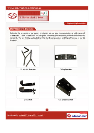 - Engineering Products -


Stainless Steel Bracket:

Owing to the presence of our expert craftsmen we are able to manufact...