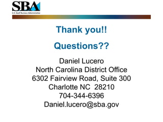 Thank you!!
      Questions??
        Daniel Lucero
 North Carolina District Office
6302 Fairview Road, Suite 300
     Charlotte NC 28210
        704-344-6396
   Daniel.lucero@sba.gov
 